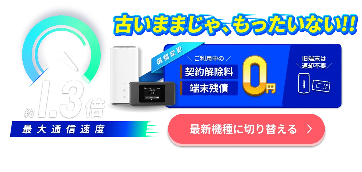 古いままじゃ、もったいない！最大通信速度約1.3倍。機種変更で契約解除料・端末残債0円、旧端末は返却不要。最新機種に切り替える。