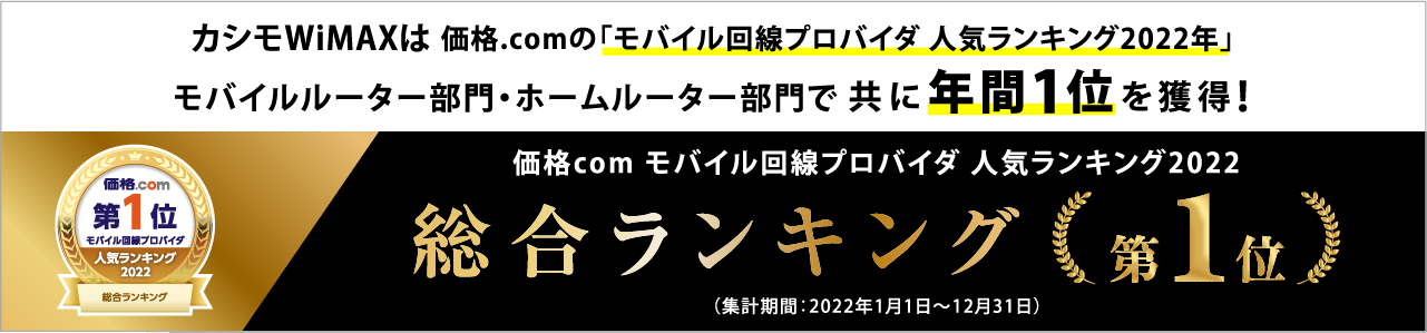 カシモWiMAXは価格.comの「モバイル回線プロバイダ 人気ランキング2022年」モバイルルーター部門・ホームルーター部門で共に年間1位を獲得！