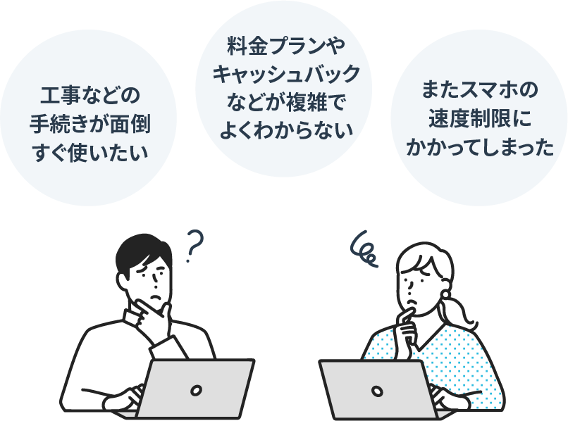 工事などの手続きが面倒 料金プランやキャッシュバックなどが複雑でよくわからない すぐ使いたい