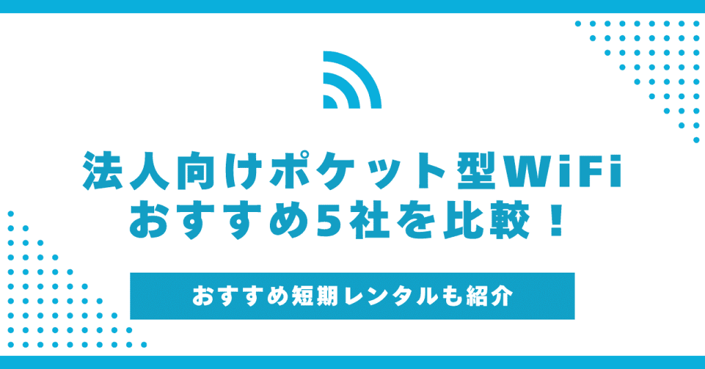 法人向けポケット型WiFiおすすめ5社比較！安く無制限で使えるサービスやレンタルを紹介！