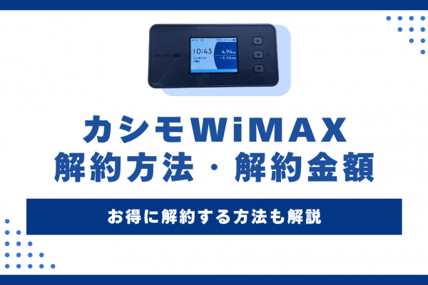 カシモWiMAXの解約方法！解約金額やおすすめの乗り換え先を解説