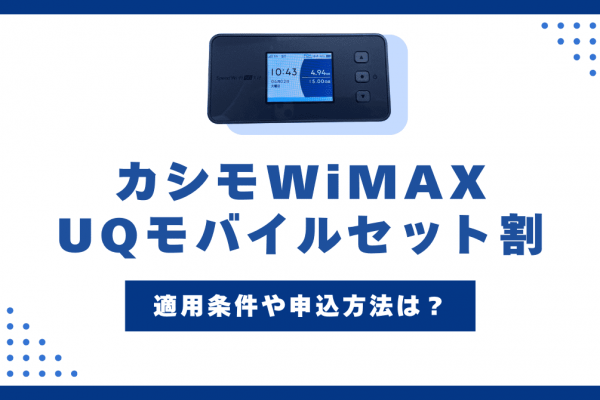 カシモWiMAXとUQモバイルのセット割とは？適用条件や申し込み方法を解説