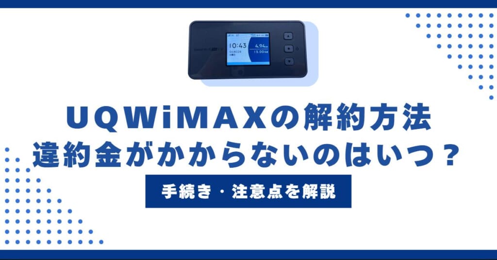 UQ WiMAXの解約方法！違約金を0円にするには？解約手続きや注意点を解説