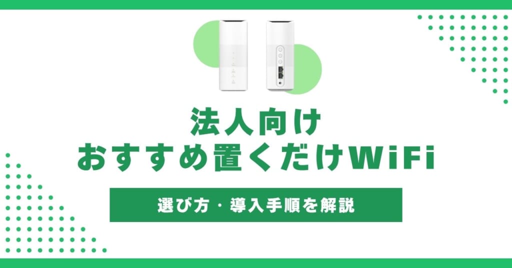 法人向けの置くだけWiFi(ホームルーター)おすすめ!選び方・導入手順も解説