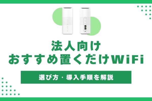 法人向けの置くだけWiFi(ホームルーター)おすすめ！選び方・導入手順も解説