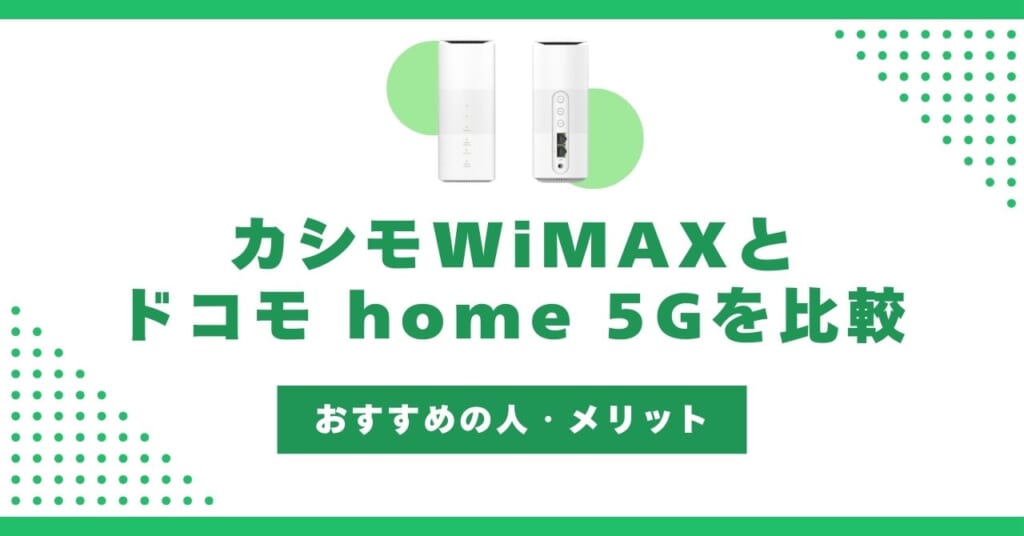 カシモWiMAXとドコモ home 5Gを徹底比較！どっちがおすすめ？メリットを解説