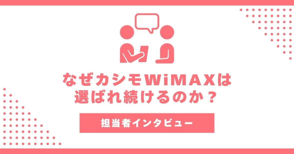 【インタビュー】なぜカシモWiMAXは選ばれ続けるのか？担当者が語る15万回線突破の裏側と誠実な運営方針