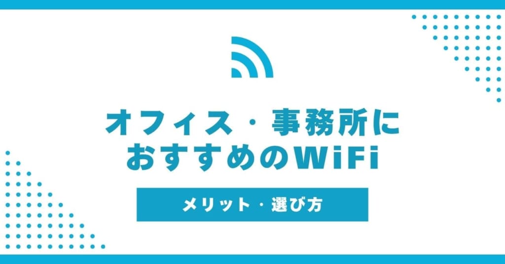 オフィス・事務所に導入するおすすめのWiFi!メリット・選び方も
