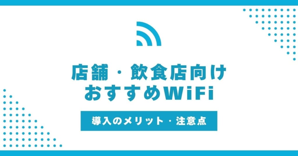 店舗・飲食店向けのおすすめWiFi!導入のメリット・注意点も