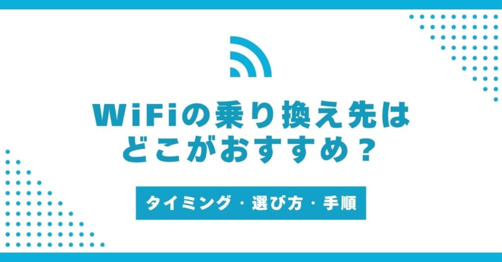 WiFiの乗り換え先はどこがおすすめ?最適なタイミングは?選び方・手順も