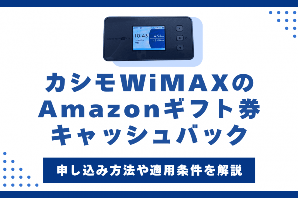 カシモWiMAXでAmazonギフト券キャッシュバックをもらう方法！申込手順・注意点を解説