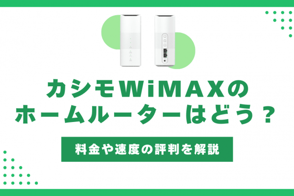 カシモWiMAXのホームルーターは遅い？料金や通信速度の評判を解説